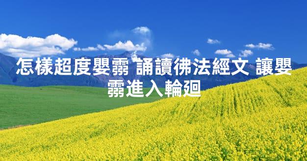 怎樣超度嬰霛 誦讀彿法經文 讓嬰霛進入輪廻
